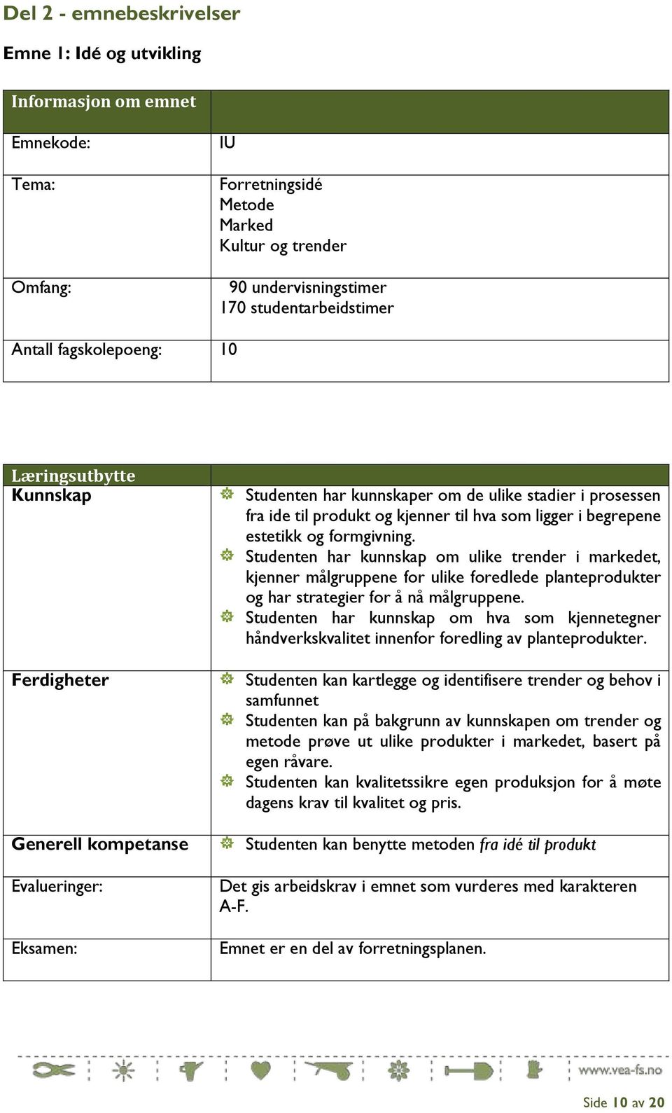 ligger i begrepene estetikk og formgivning. Studenten har kunnskap om ulike trender i markedet, kjenner målgruppene for ulike foredlede planteprodukter og har strategier for å nå målgruppene.