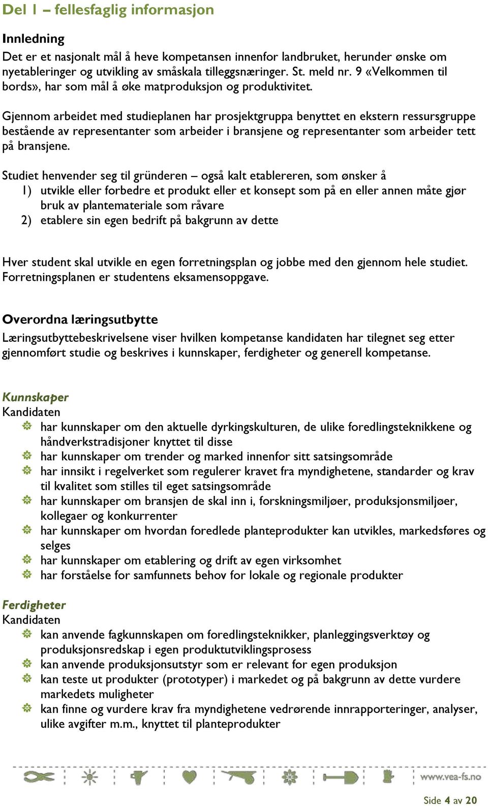 Gjennom arbeidet med studieplanen har prosjektgruppa benyttet en ekstern ressursgruppe bestående av representanter som arbeider i bransjene og representanter som arbeider tett på bransjene.