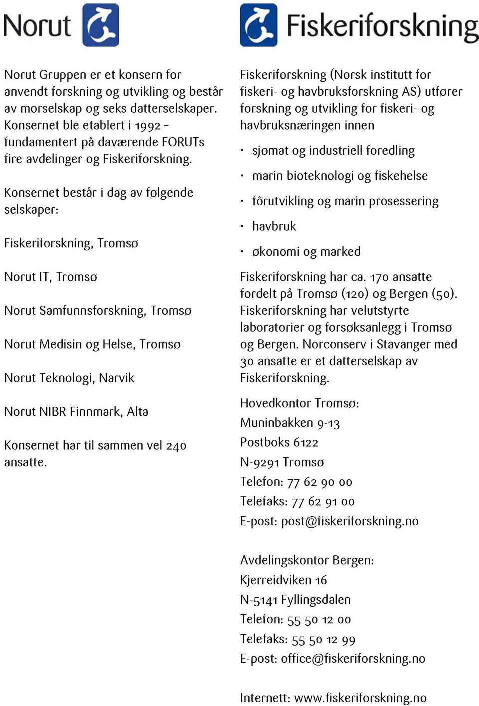 Konsernet består i dag av følgende selskaper: Fiskeriforskning, Tromsø Norut IT, Tromsø Norut Samfunnsforskning, Tromsø Norut Medisin og Helse, Tromsø Norut Teknologi, Narvik Norut NIBR Finnmark,