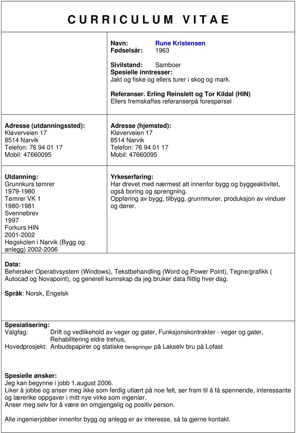 47660095 Grunnkurs tømrer 1979-1980 Tømrer VK 1 1980-1981 Svennebrev 1997 Forkurs HIN 2001-2002 Høgskolen i Narvik (Bygg og anlegg) 2002-2006 Har drevet med nærmest alt innenfor bygg og