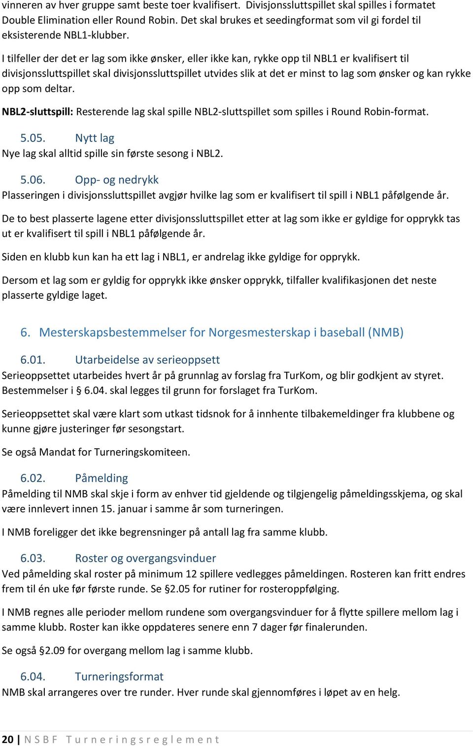 I tilfeller der det er lag som ikke ønsker, eller ikke kan, rykke opp til NBL1 er kvalifisert til divisjonssluttspillet skal divisjonssluttspillet utvides slik at det er minst to lag som ønsker og