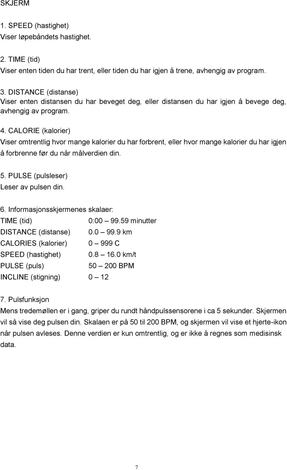 CALORIE (kalorier) Viser omtrentlig hvor mange kalorier du har forbrent, eller hvor mange kalorier du har igjen å forbrenne før du når målverdien din. 5. PULSE (pulsleser) Leser av pulsen din. 6.