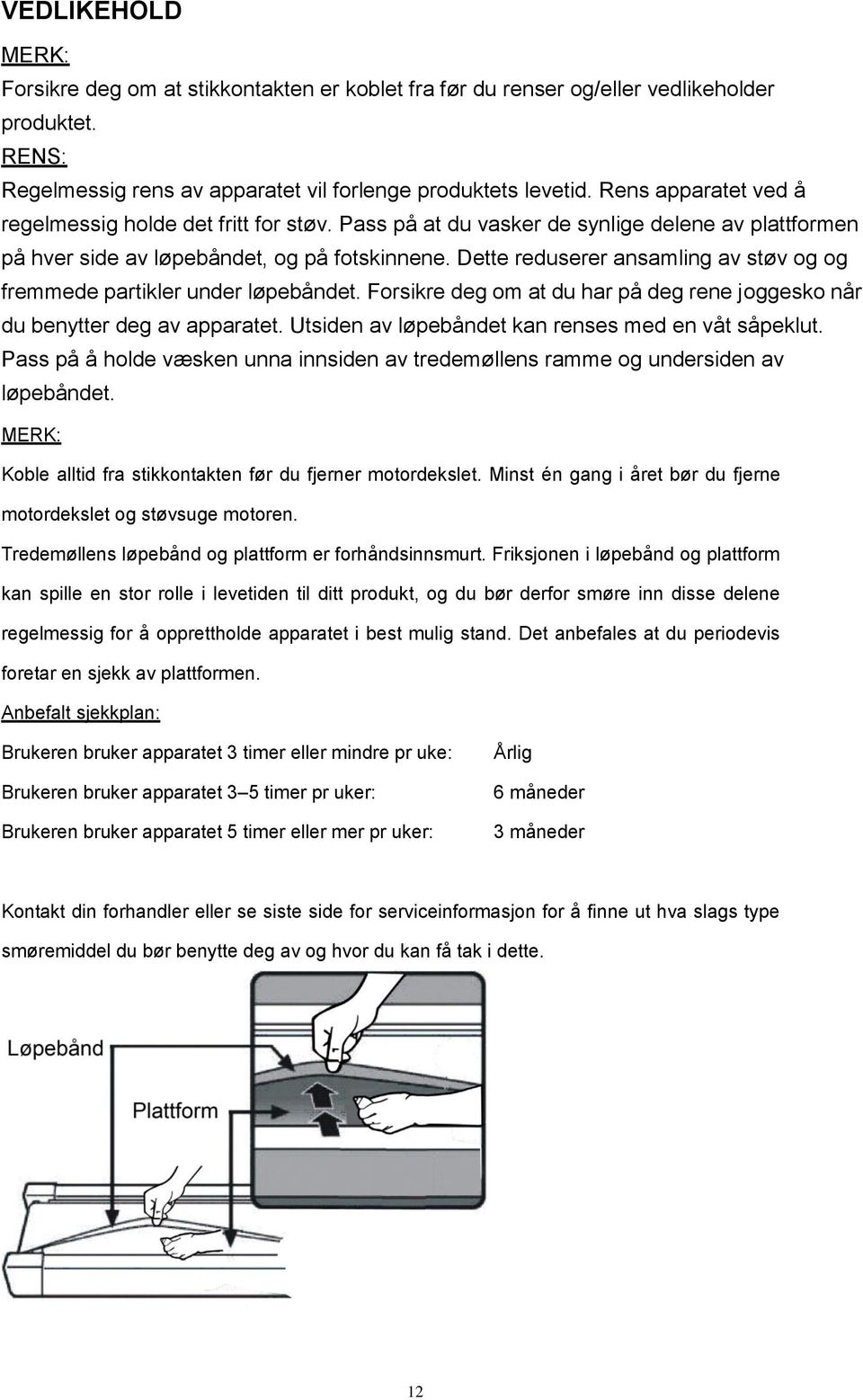 Dette reduserer ansamling av støv og og fremmede partikler under løpebåndet. Forsikre deg om at du har på deg rene joggesko når du benytter deg av apparatet.