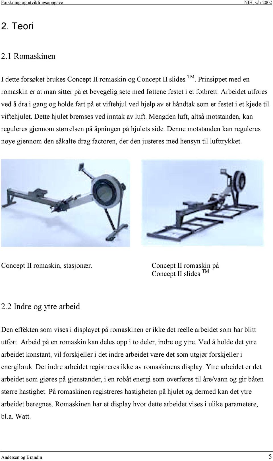 Mengden luft, altså motstanden, kan reguleres gjennom størrelsen på åpningen på hjulets side.