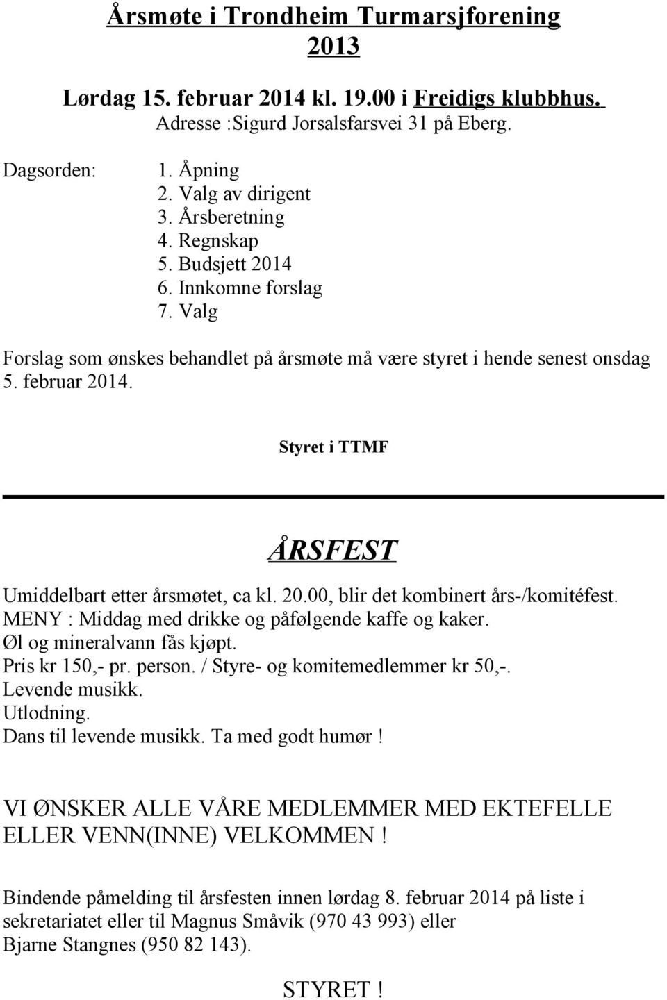 Styret i TTMF ÅRSFEST Umiddelbart etter årsmøtet, ca kl. 20.00, blir det kombinert års-/komitéfest. MENY : Middag med drikke og påfølgende kaffe og kaker. Øl og mineralvann fås kjøpt.