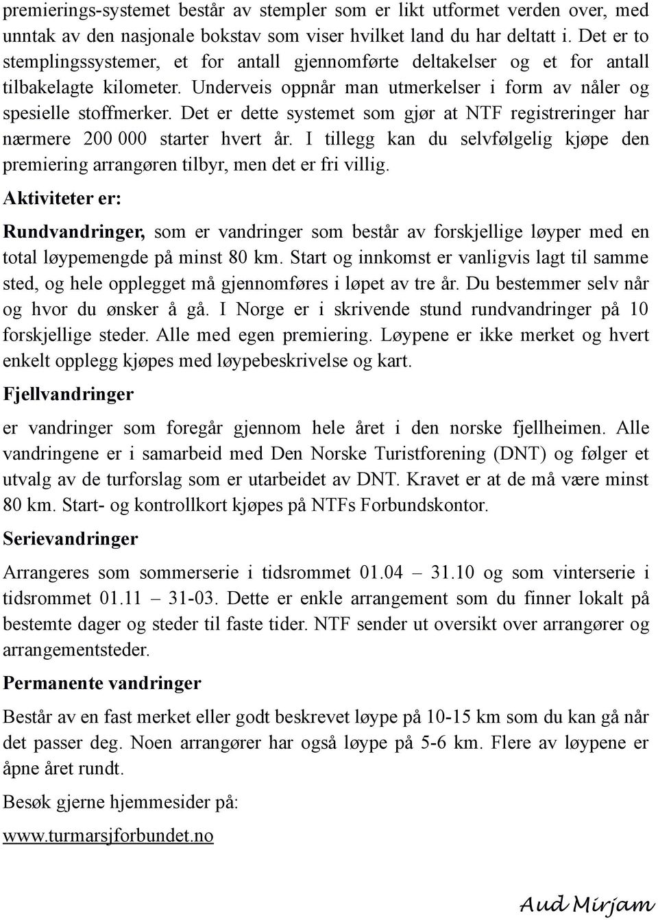 Det er dette systemet som gjør at NTF registreringer har nærmere 200 000 starter hvert år. I tillegg kan du selvfølgelig kjøpe den premiering arrangøren tilbyr, men det er fri villig.