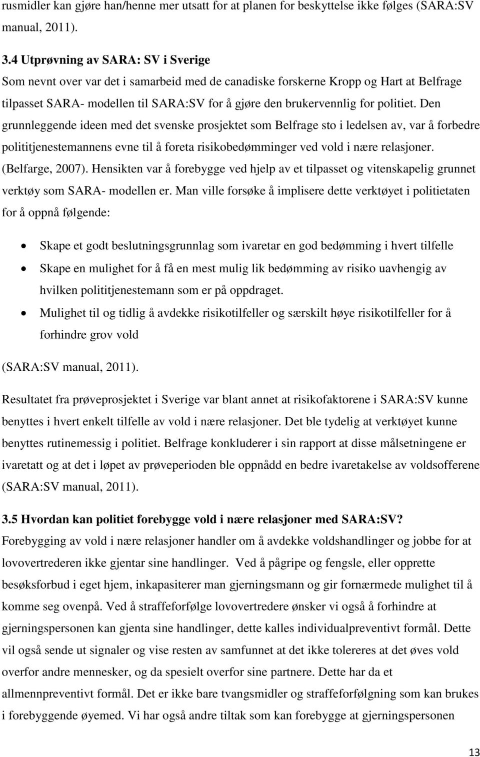 politiet. Den grunnleggende ideen med det svenske prosjektet som Belfrage sto i ledelsen av, var å forbedre polititjenestemannens evne til å foreta risikobedømminger ved vold i nære relasjoner.