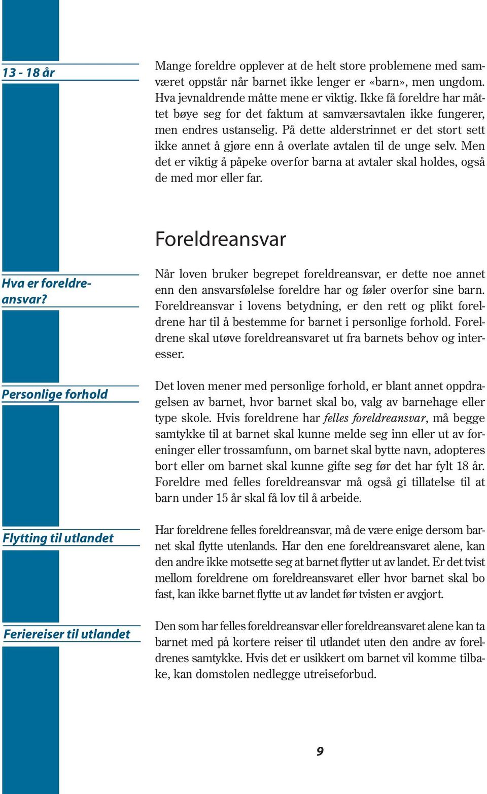 På dette alderstrinnet er det stort sett ikke annet å gjøre enn å overlate avtalen til de unge selv. Men det er viktig å påpeke overfor barna at avtaler skal holdes, også de med mor eller far.