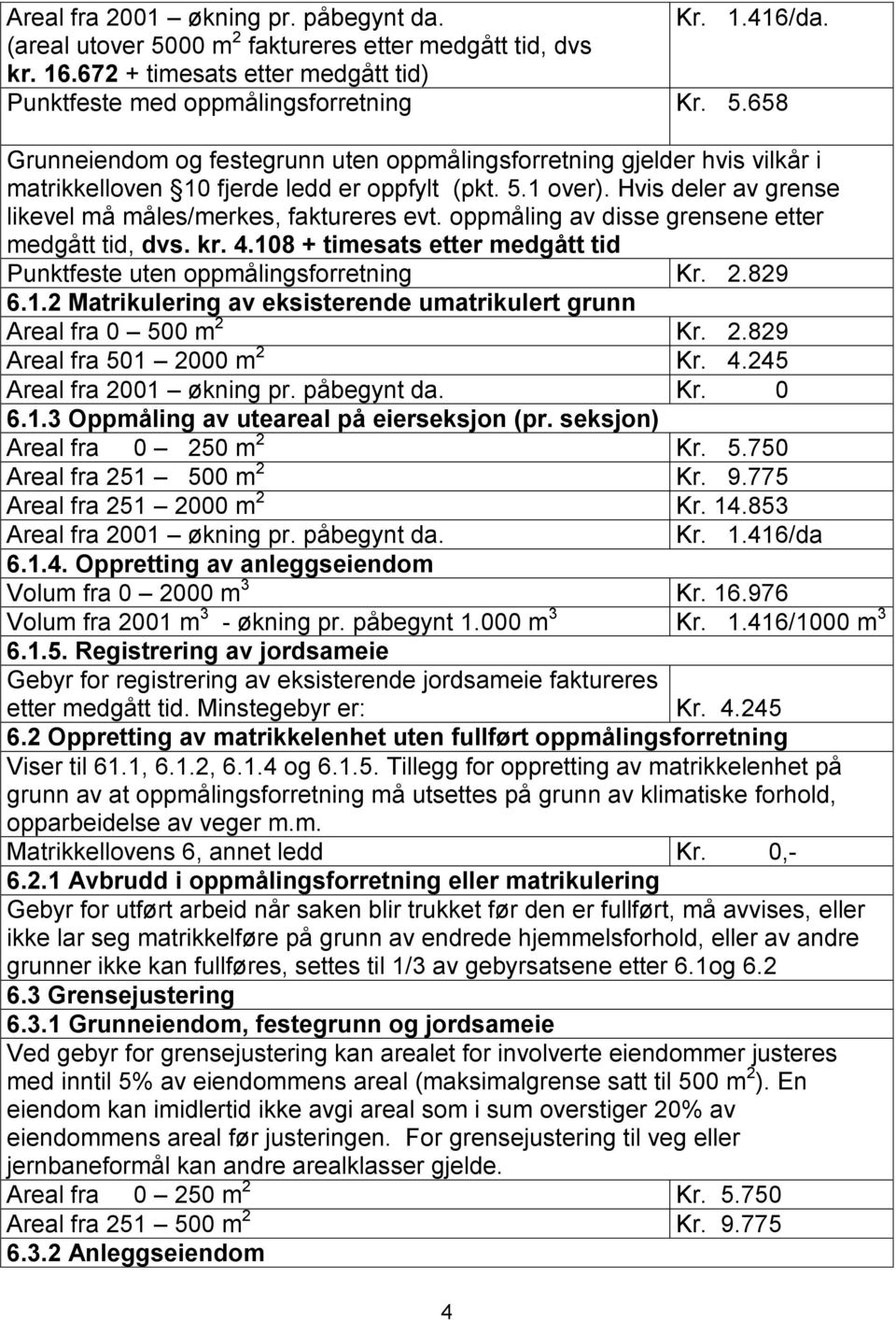 108 + timesats etter medgått tid Punktfeste uten oppmålingsforretning Kr. 2.829 6.1.2 Matrikulering av eksisterende umatrikulert grunn Areal fra 0 500 m 2 Kr. 2.829 Areal fra 501 2000 m 2 Kr. 4.