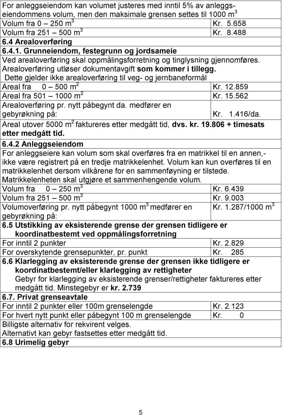 Dette gjelder ikke arealoverføring til veg- og jernbaneformål Areal fra 0 500 m 2 Kr. 12.859 Areal fra 501 1000 m 2 Kr. 15.562 Arealoverføring pr. nytt påbegynt da. medfører en gebyrøkning på: Kr. 1.416/da.