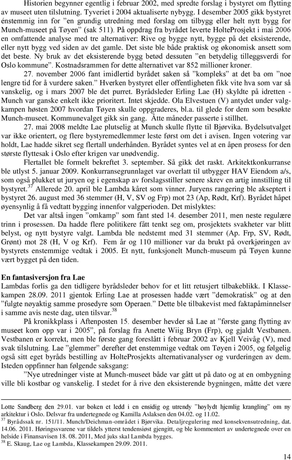 På oppdrag fra byrådet leverte HolteProsjekt i mai 2006 en omfattende analyse med tre alternativer: Rive og bygge nytt, bygge på det eksisterende, eller nytt bygg ved siden av det gamle.