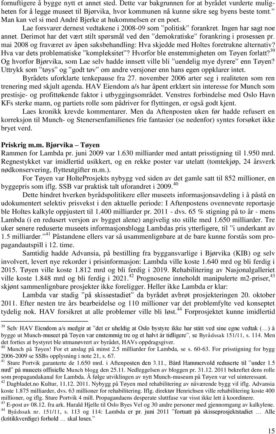 Derimot har det vært stilt spørsmål ved den demokratiske forankring i prosessen pr. mai 2008 og fraværet av åpen saksbehandling: Hva skjedde med Holtes foretrukne alternativ?