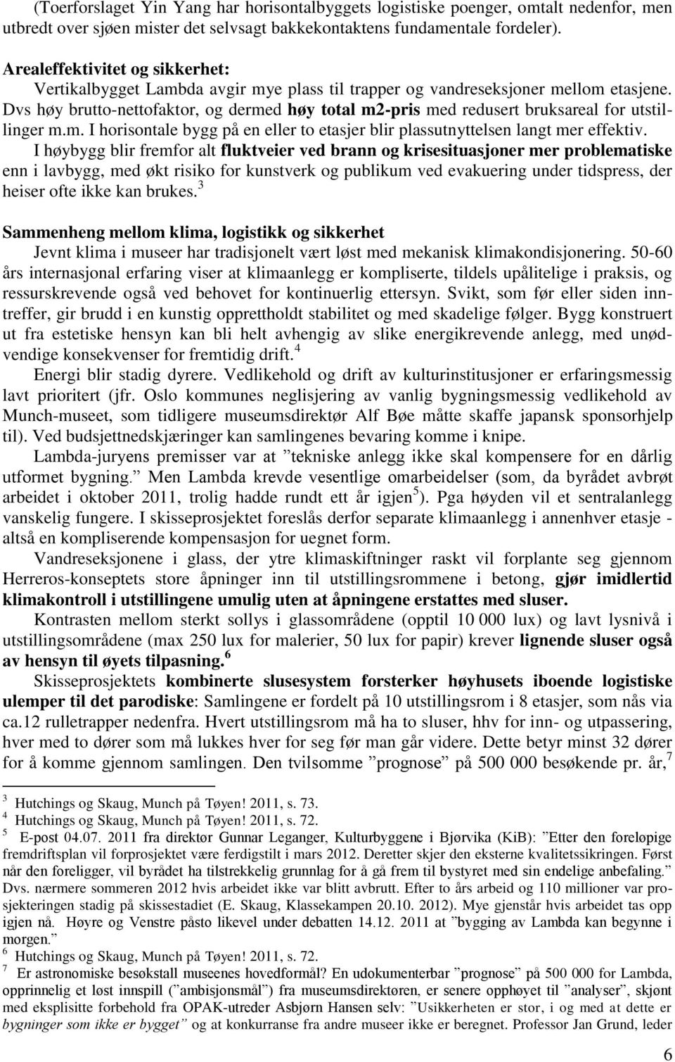 Dvs høy brutto-nettofaktor, og dermed høy total m2-pris med redusert bruksareal for utstillinger m.m. I horisontale bygg på en eller to etasjer blir plassutnyttelsen langt mer effektiv.