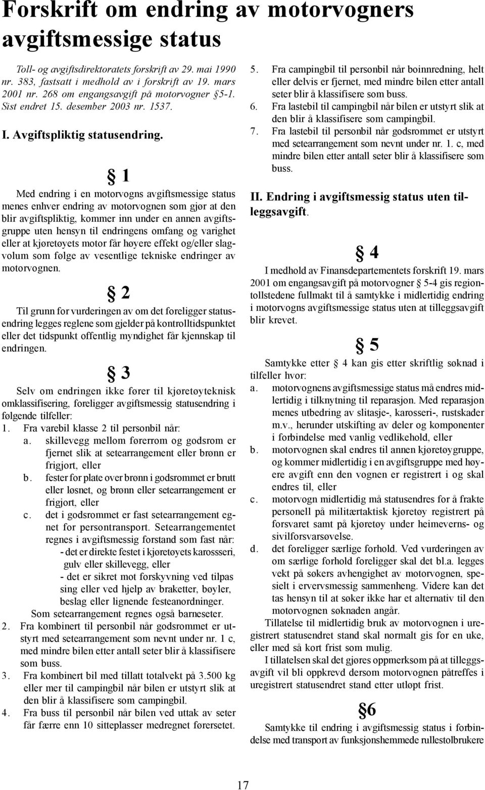 1 Med endring i en motorvogns avgiftsmessige status menes enhver endring av motorvognen som gjør at den blir avgiftspliktig, kommer inn under en annen avgiftsgruppe uten hensyn til endringens omfang