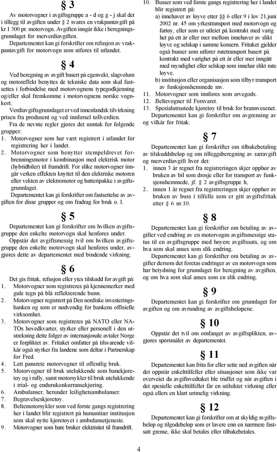 4 Ved beregning av avgift basert på egenvekt, slagvolum og motoreffekt benyttes de tekniske data som skal fastsettes i forbindelse med motorvognens typegodkjenning og/eller skal fremkomme i