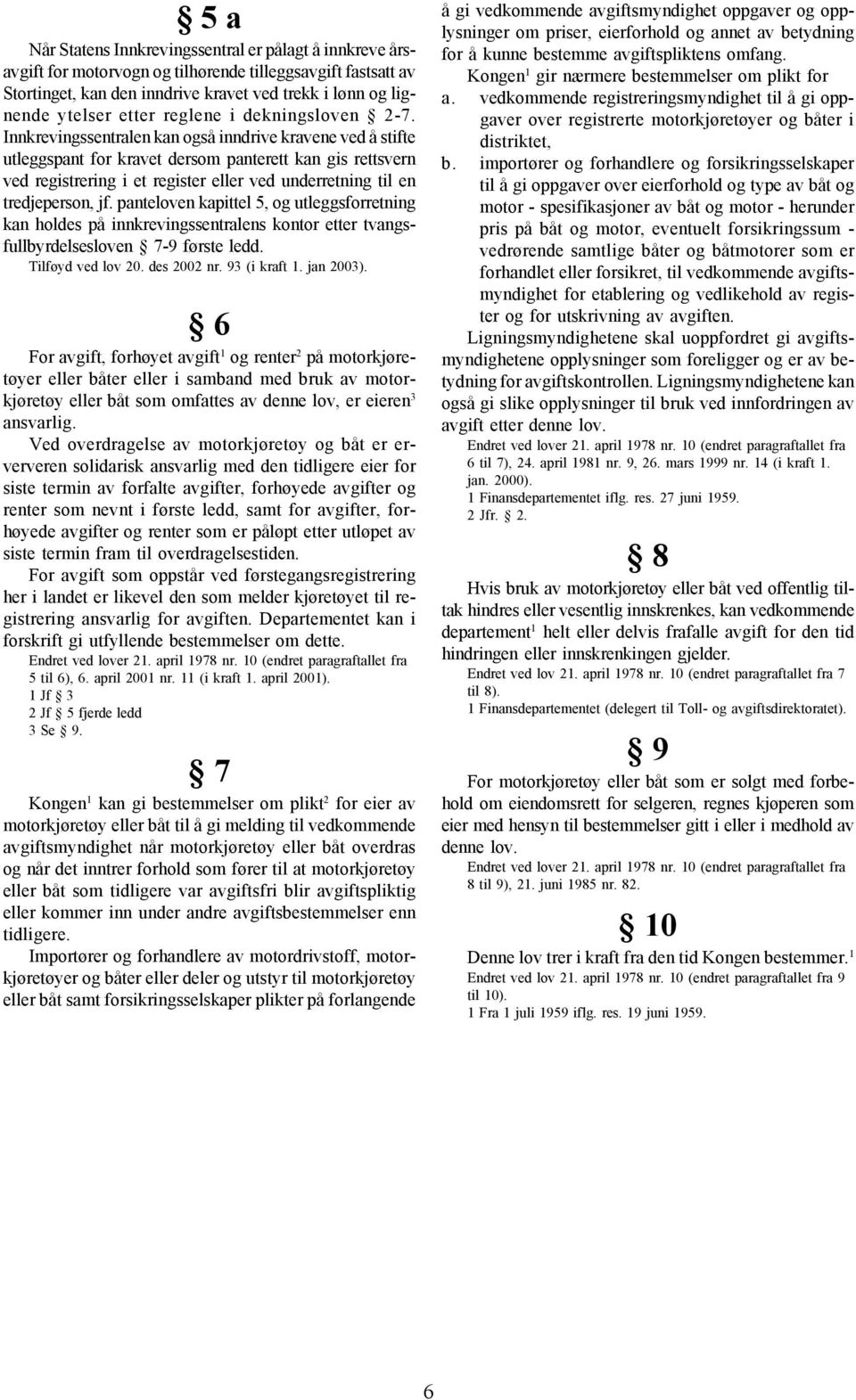 Innkrevingssentralen kan også inndrive kravene ved å stifte utleggspant for kravet dersom panterett kan gis rettsvern ved registrering i et register eller ved underretning til en tredjeperson, jf.