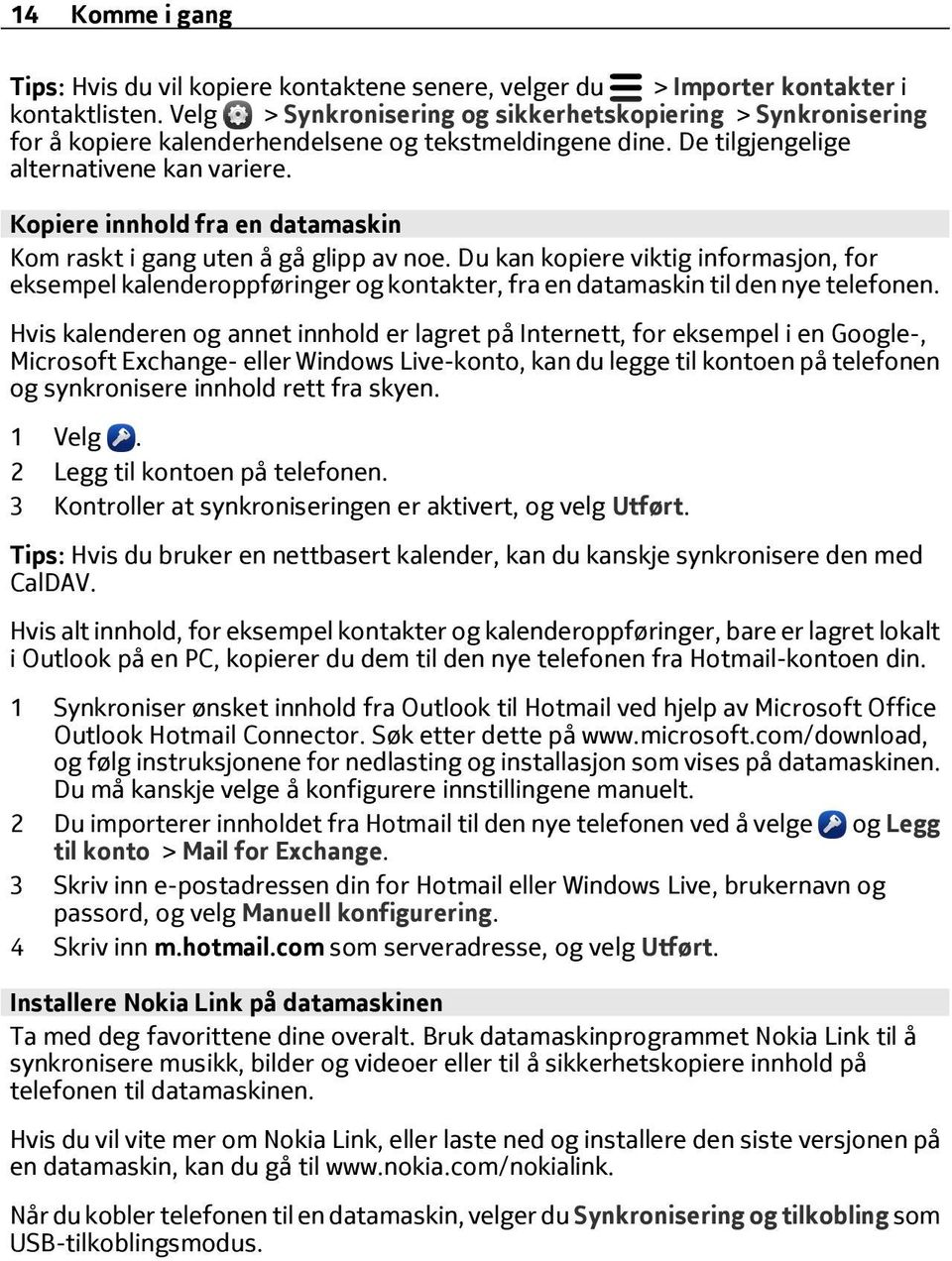 Kopiere innhold fra en datamaskin Kom raskt i gang uten å gå glipp av noe. Du kan kopiere viktig informasjon, for eksempel kalenderoppføringer og kontakter, fra en datamaskin til den nye telefonen.