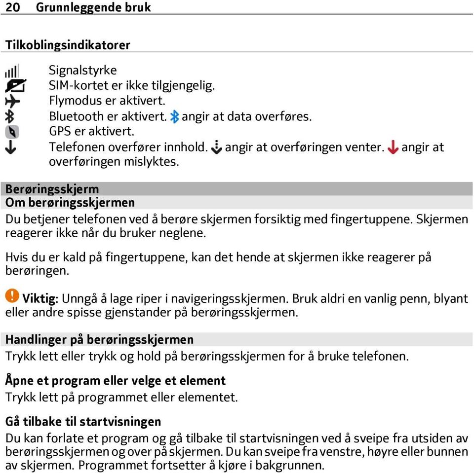 Berøringsskjerm Om berøringsskjermen Du betjener telefonen ved å berøre skjermen forsiktig med fingertuppene. Skjermen reagerer ikke når du bruker neglene.