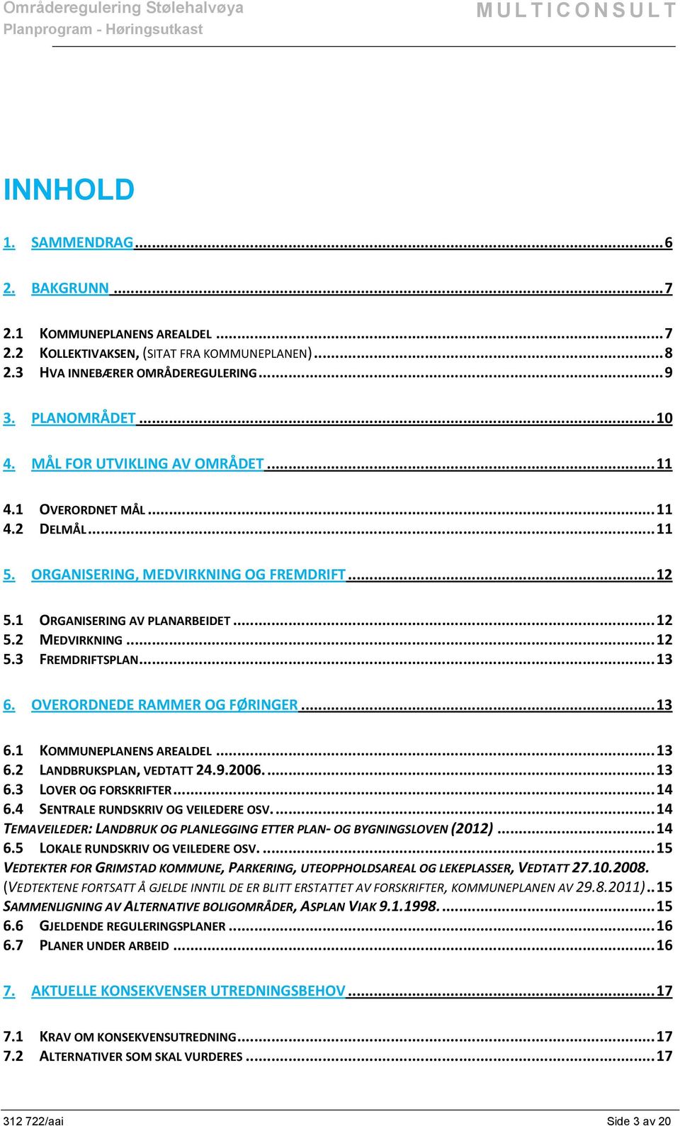 .. 13 6. OVERORDNEDE RAMMER OG FØRINGER... 13 6.1 KOMMUNEPLANENS AREALDEL... 13 6.2 LANDBRUKSPLAN, VEDTATT 24.9.2006.... 13 6.3 LOVER OG FORSKRIFTER... 14 6.4 SENTRALE RUNDSKRIV OG VEILEDERE OSV.