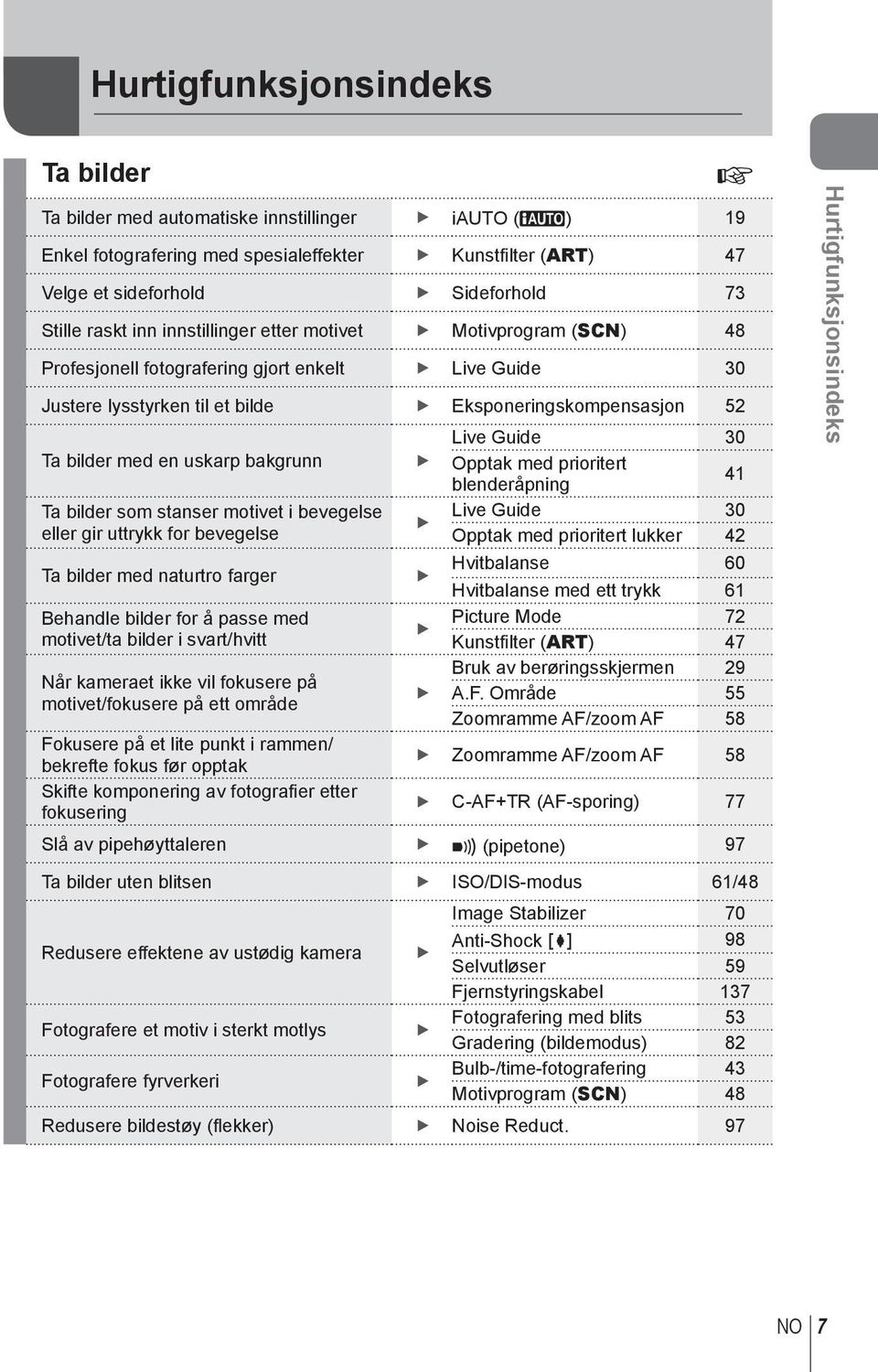 uskarp bakgrunn Opptak med prioritert blenderåpning 41 Ta bilder som stanser motivet i bevegelse Live Guide 30 eller gir uttrykk for bevegelse Opptak med prioritert lukker 42 Ta bilder med naturtro