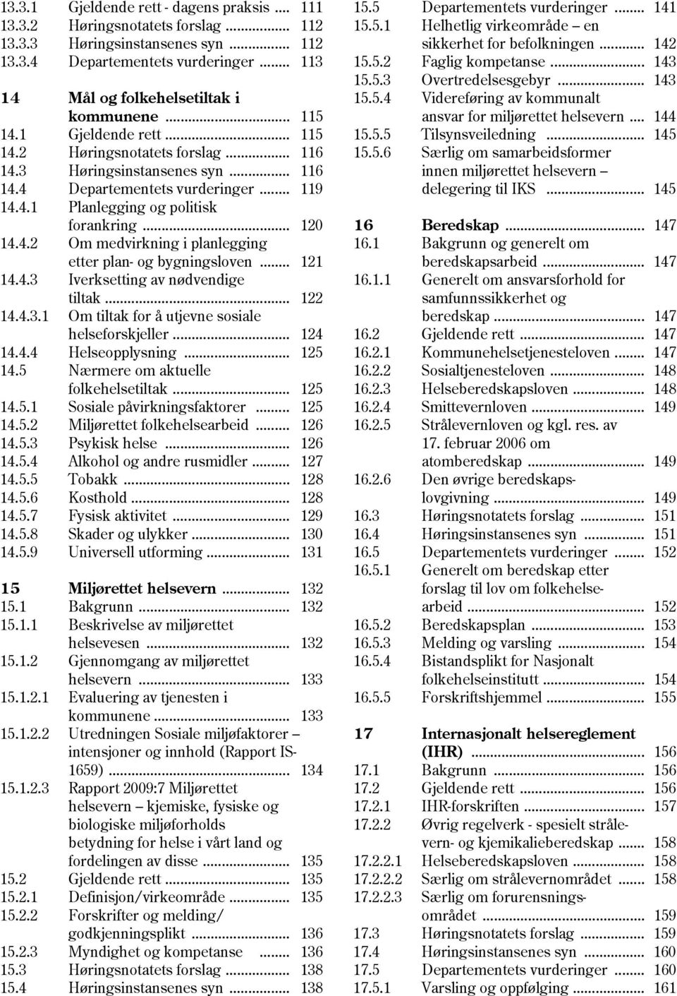 .. 121 14.4.3 Iverksetting av nødvendige tiltak... 122 14.4.3.1 Om tiltak for å utjevne sosiale helseforskjeller... 124 14.4.4 Helseopplysning... 125 14.5 Nærmere om aktuelle folkehelsetiltak... 125 14.5.1 Sosiale påvirkningsfaktorer.