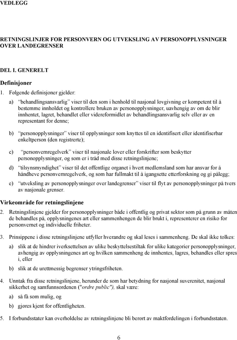 av om de blir innhentet, lagret, behandlet eller videreformidlet av behandlingsansvarlig selv eller av en representant for denne; b) personopplysninger viser til opplysninger som knyttes til en