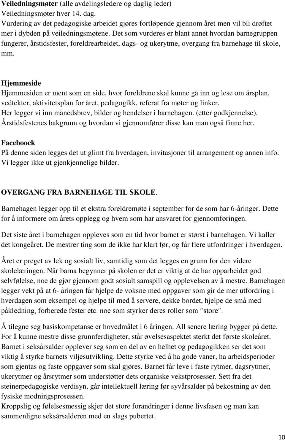 Hjemmeside Hjemmesiden er ment som en side, hvor foreldrene skal kunne gå inn og lese om årsplan, vedtekter, aktivitetsplan for året, pedagogikk, referat fra møter og linker.