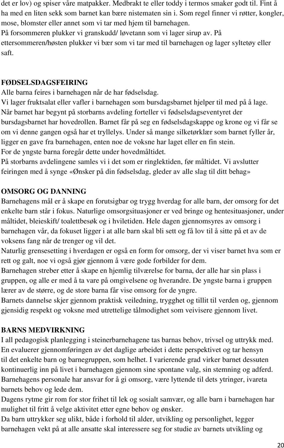 På ettersommeren/høsten plukker vi bær som vi tar med til barnehagen og lager syltetøy eller saft. FØDSELSDAGSFEIRING Alle barna feires i barnehagen når de har fødselsdag.