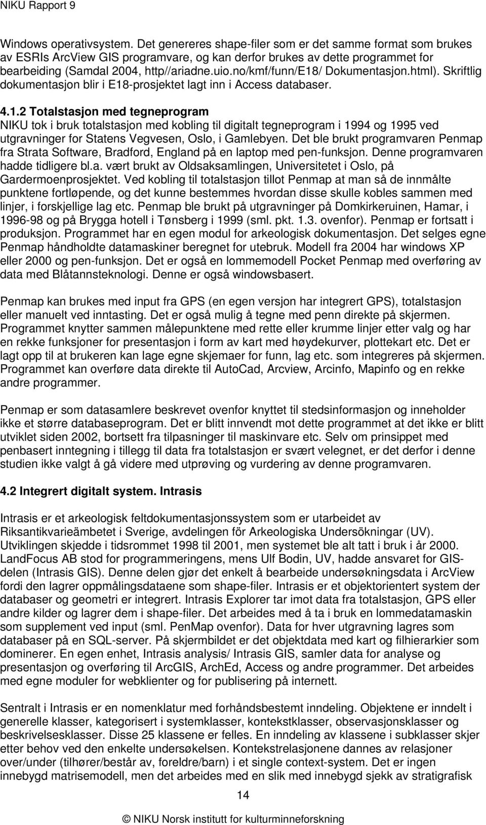 no/kmf/funn/e18/ Dokumentasjon.html). Skriftlig dokumentasjon blir i E18-prosjektet lagt inn i Access databaser. 4.1.2 Totalstasjon med tegneprogram NIKU tok i bruk totalstasjon med kobling til digitalt tegneprogram i 1994 og 1995 ved utgravninger for Statens Vegvesen, Oslo, i Gamlebyen.