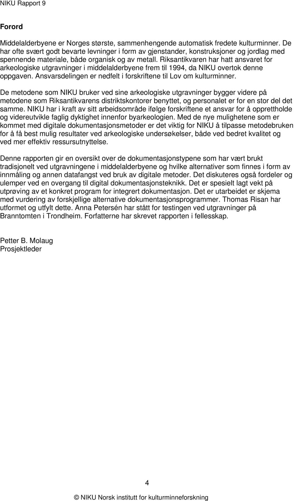 Riksantikvaren har hatt ansvaret for arkeologiske utgravninger i middelalderbyene frem til 1994, da NIKU overtok denne oppgaven. Ansvarsdelingen er nedfelt i forskriftene til Lov om kulturminner.