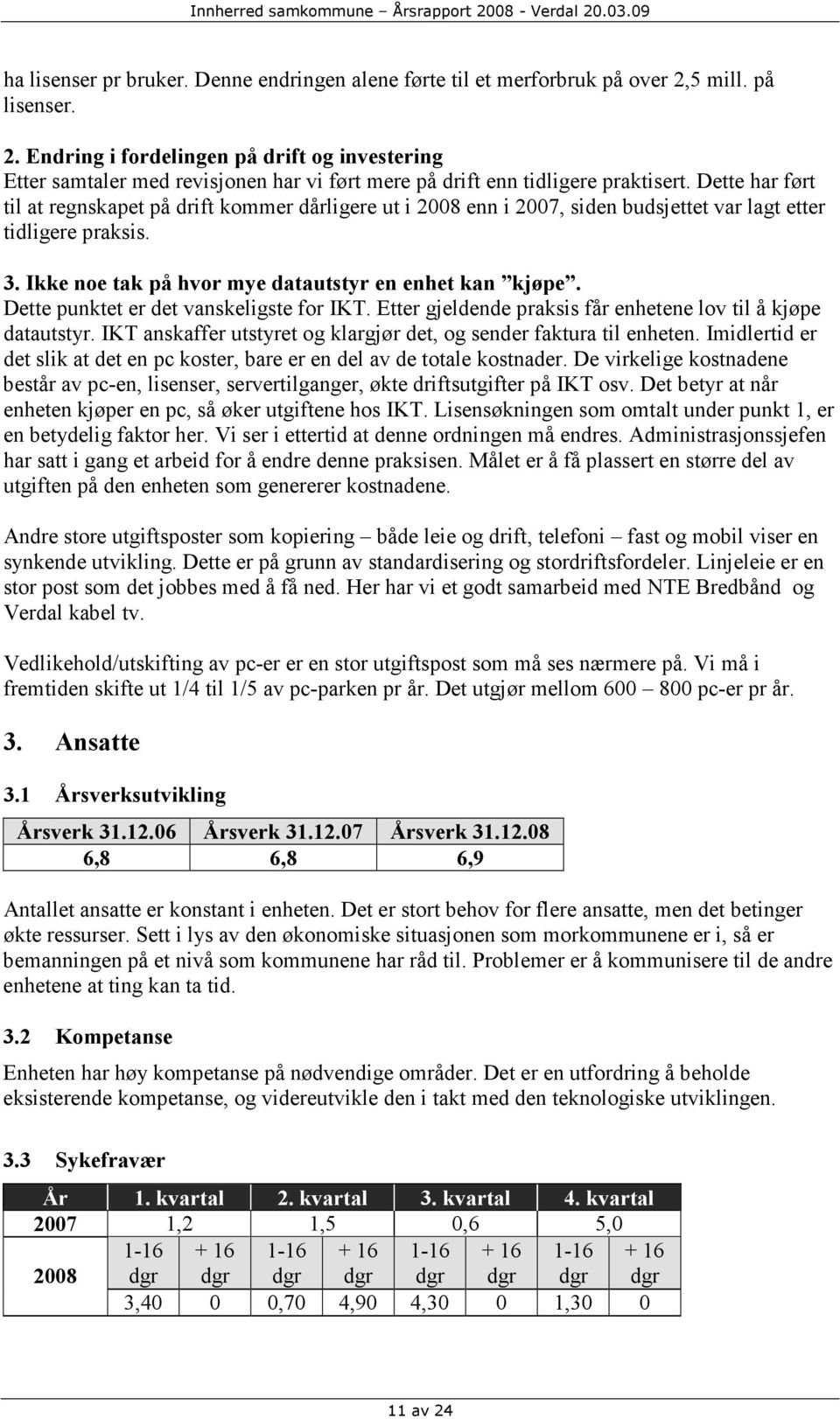 Dette har ført til at regnskapet på drift kommer dårligere ut i 2008 enn i 2007, siden budsjettet var lagt etter tidligere praksis. 3. Ikke noe tak på hvor mye datautstyr en enhet kan kjøpe.