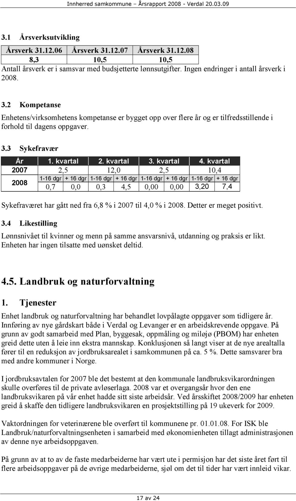 Detter er meget positivt. 3.4 Likestilling Lønnsnivået til kvinner og menn på samme ansvarsnivå, utdanning og praksis er likt. Enheten har ingen tilsatte med uønsket deltid. 4.5.