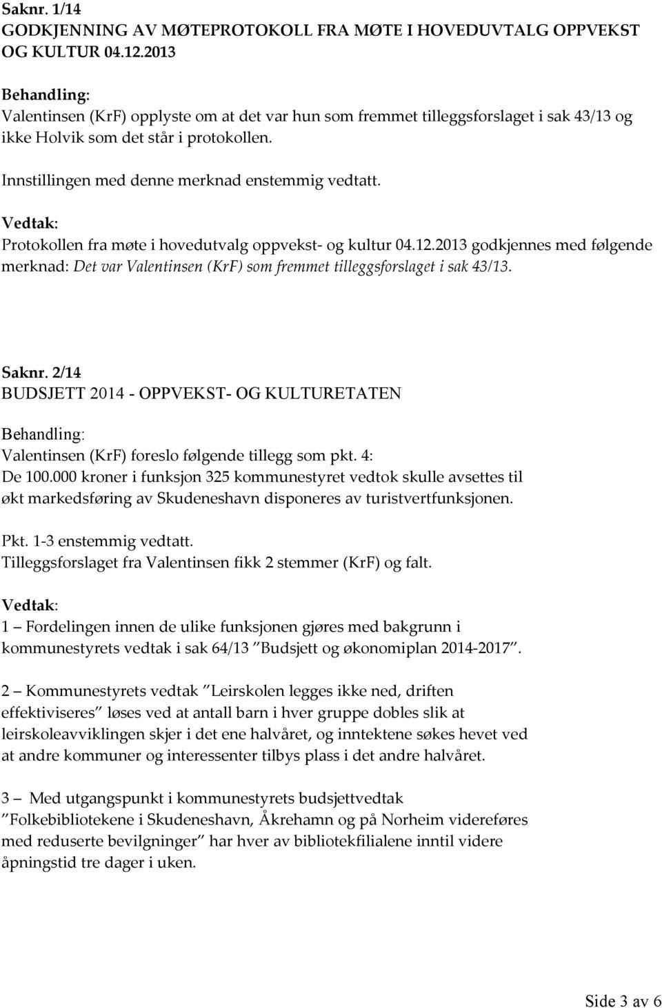 Vedtak: Protokollen fra møte i hovedutvalg oppvekst- og kultur 04.12.2013 godkjennes med følgende merknad: Det var Valentinsen (KrF) som fremmet tilleggsforslaget i sak 43/13. Saknr.