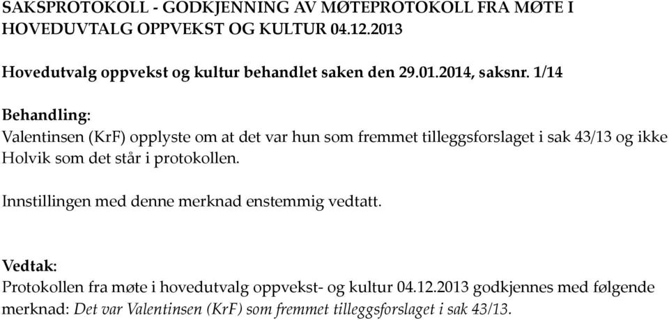 1/14 Behandling: Valentinsen (KrF) opplyste om at det var hun som fremmet tilleggsforslaget i sak 43/13 og ikke Holvik som det står i