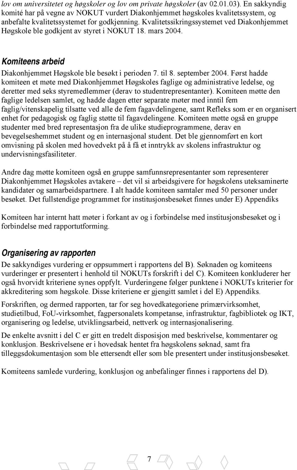 Kvalitetssikringssystemet ved Diakonhjemmet Høgskole ble godkjent av styret i NOKUT 18. mars 2004. Komiteens arbeid Diakonhjemmet Høgskole ble besøkt i perioden 7. til 8. september 2004.