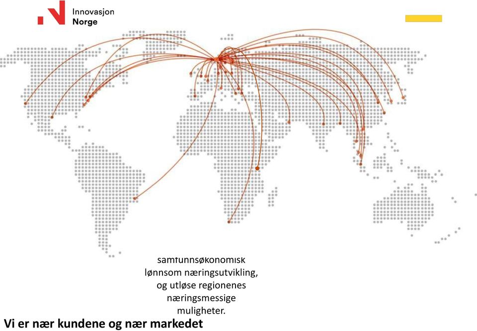 Vi er nær kundene og nær markedet Formål: Innovasjon Norges formål er å være