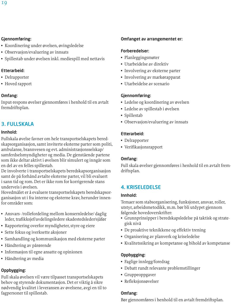 FULLSKALA Innhold: Fullskala øvelse favner om hele transportselskapets beredskapsorganisasjon, samt inviterte eksterne parter som politi, ambulanse, brannvesen og evt.