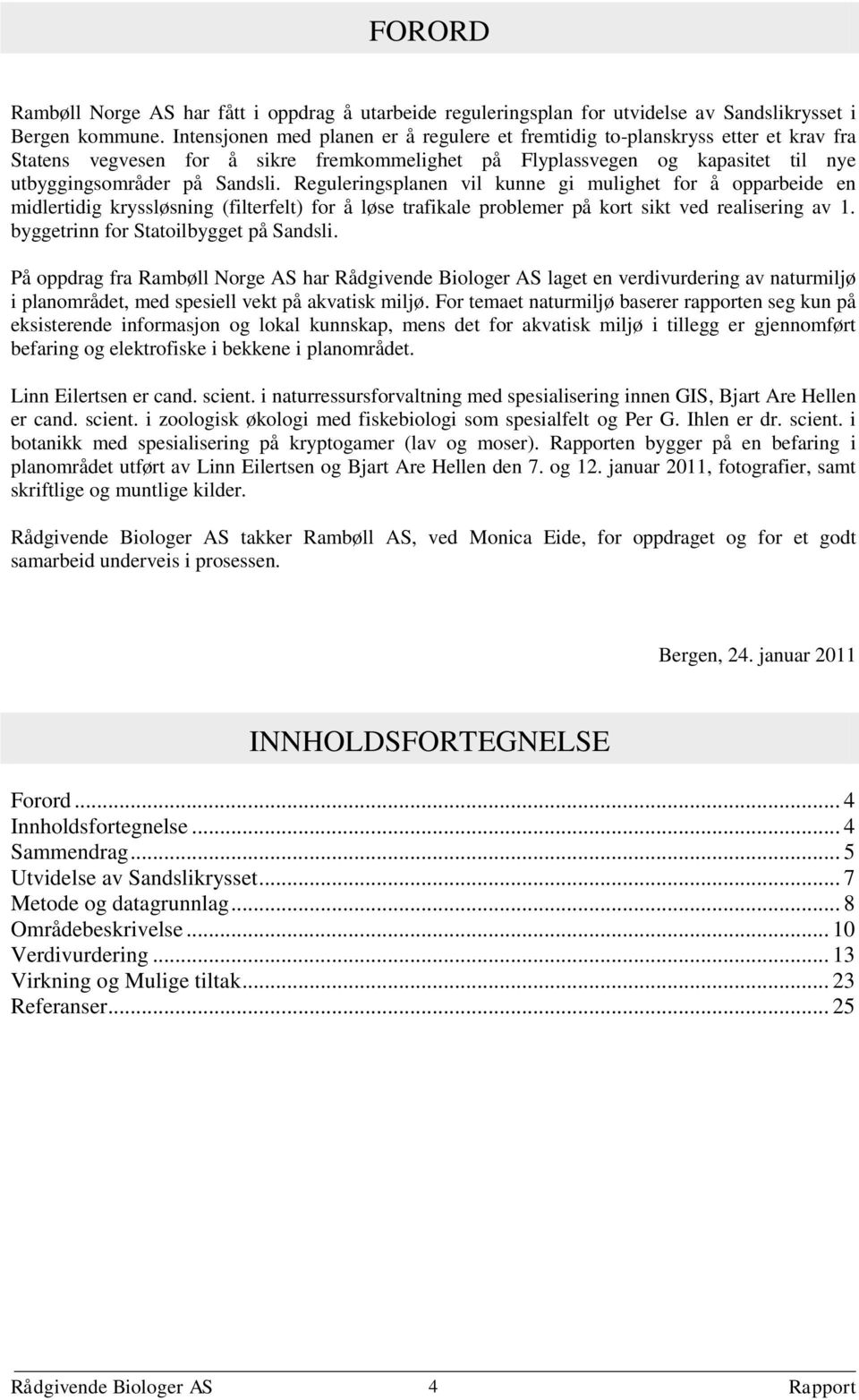 Reguleringsplanen vil kunne gi mulighet for å opparbeide en midlertidig kryssløsning (filterfelt) for å løse trafikale problemer på kort sikt ved realisering av 1.