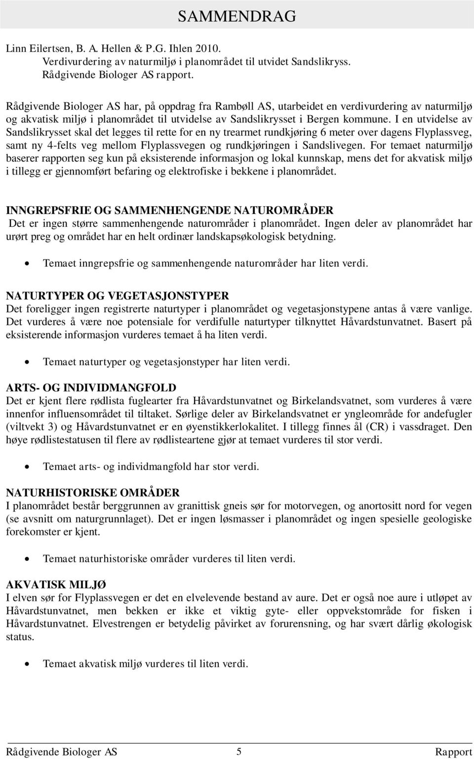 I en utvidelse av Sandslikrysset skal det legges til rette for en ny trearmet rundkjøring 6 meter over dagens Flyplassveg, samt ny 4-felts veg mellom Flyplassvegen og rundkjøringen i Sandslivegen.