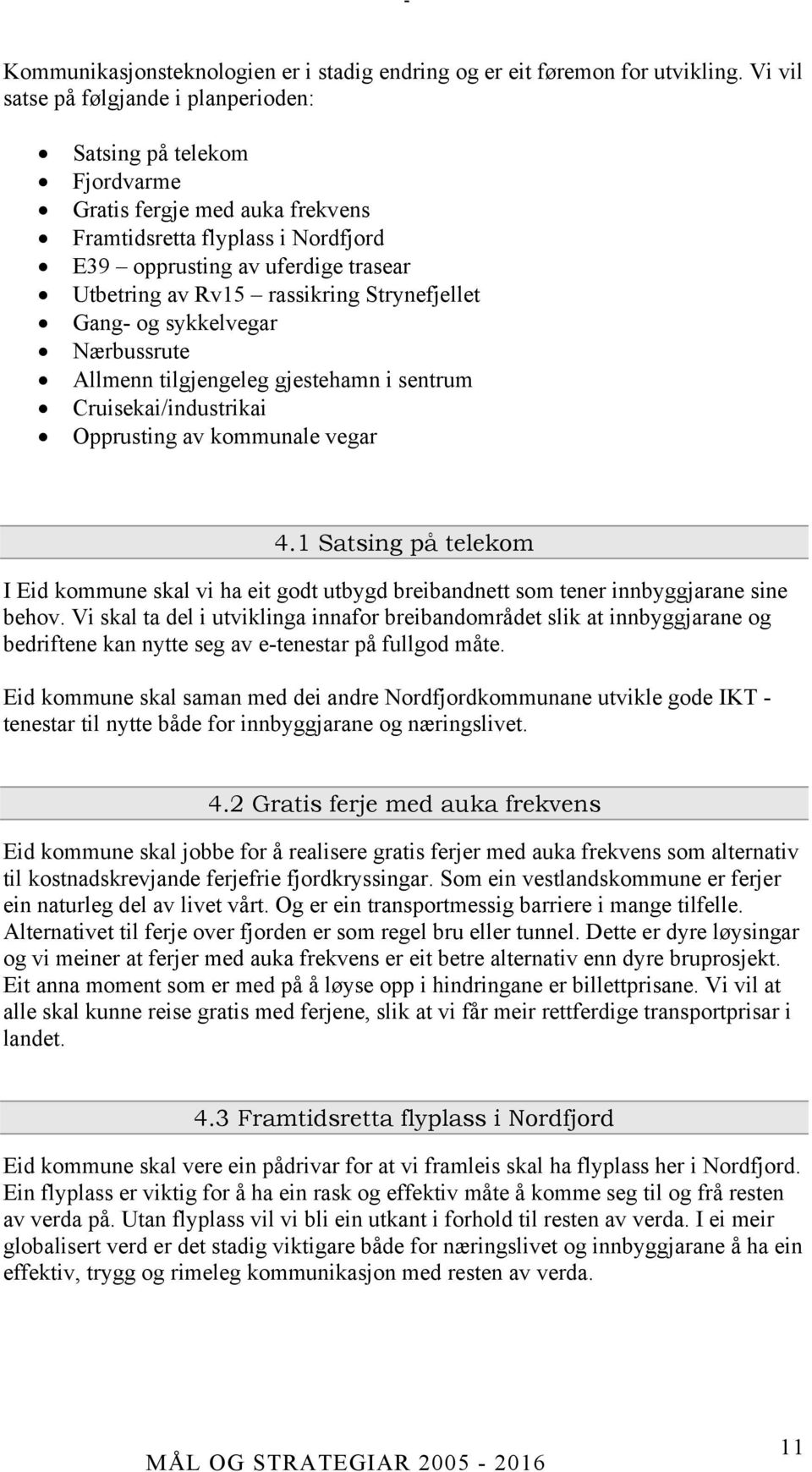 rassikring Strynefjellet Gang- og sykkelvegar Nærbussrute Allmenn tilgjengeleg gjestehamn i sentrum Cruisekai/industrikai Opprusting av kommunale vegar 4.