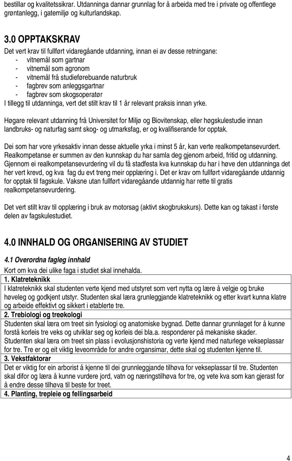 anleggsgartnar - fagbrev som skogsoperatør I tillegg til utdanninga, vert det stilt krav til 1 år relevant praksis innan yrke.