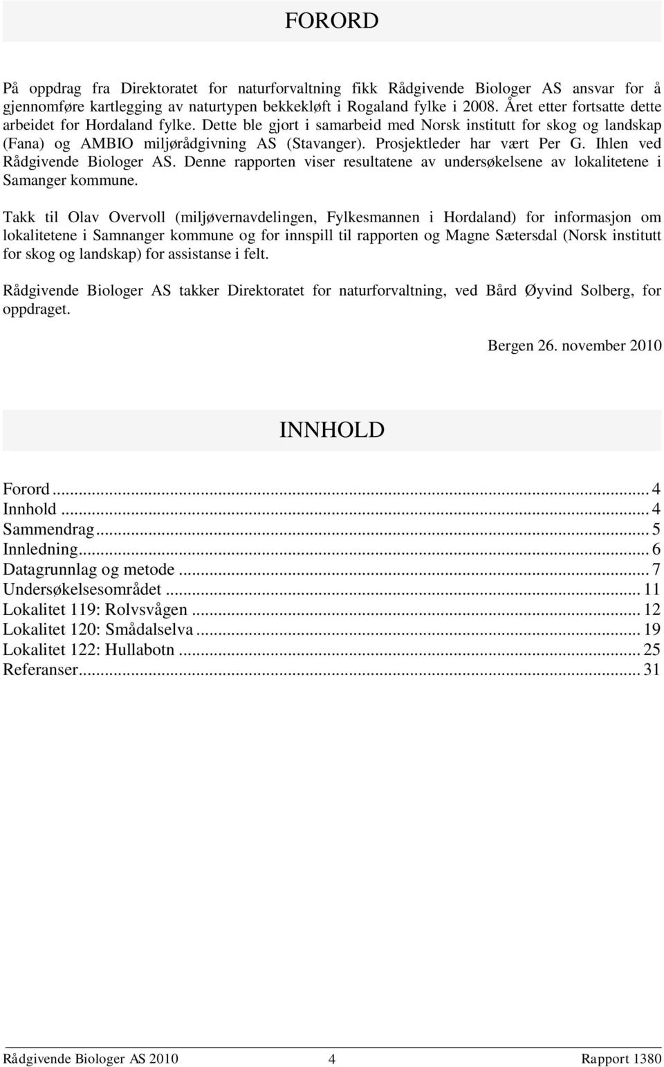 Prosjektleder har vært Per G. Ihlen ved Rådgivende Biologer AS. Denne rapporten viser resultatene av undersøkelsene av lokalitetene i Samanger kommune.