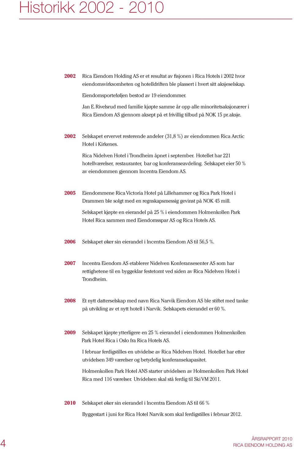 2002 Selskapet ervervet resterende andeler (31,8 %) av eiendommen Rica Arctic Hotel i Kirkenes. Rica Nidelven Hotel i Trondheim åpnet i september.