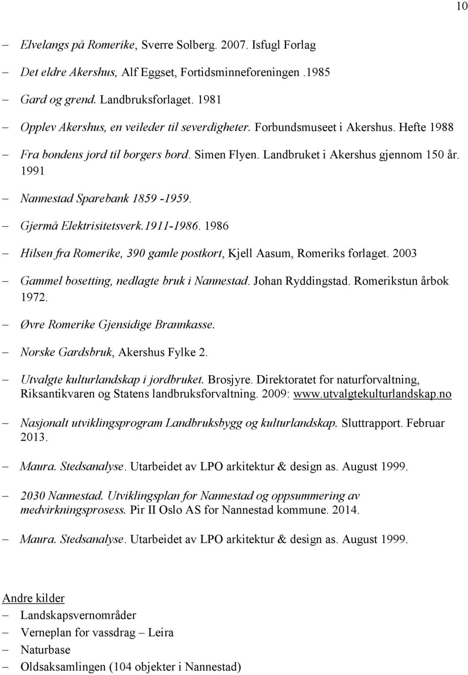 1991 Nannestad Sparebank 1859-1959. Gjermå Elektrisitetsverk.1911-1986. 1986 Hilsen fra Romerike, 390 gamle postkort, Kjell Aasum, Romeriks forlaget. 2003 Gammel bosetting, nedlagte bruk i Nannestad.