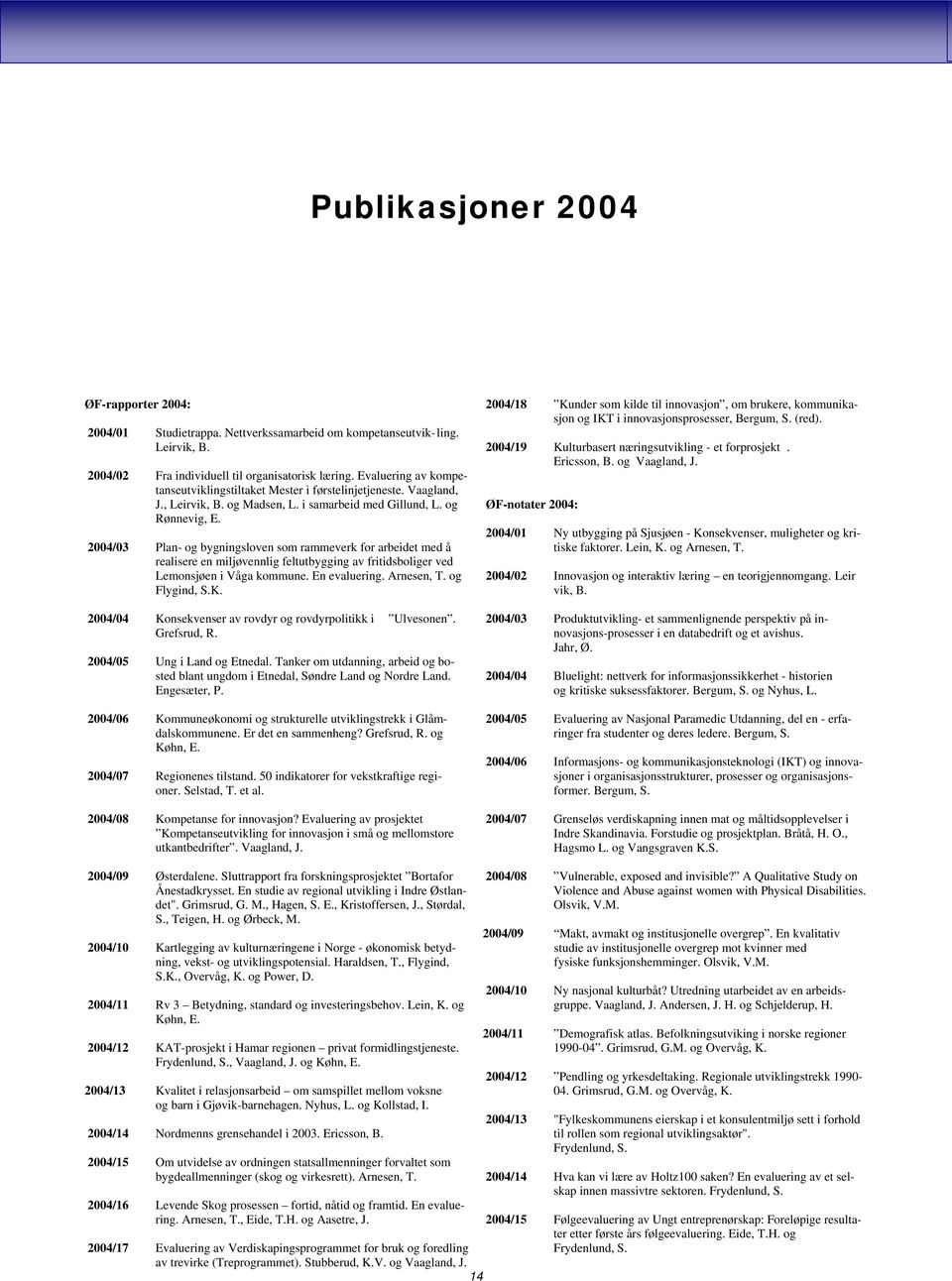 2004/03 Plan- og bygningsloven som rammeverk for arbeidet med å realisere en miljøvennlig feltutbygging av fritidsboliger ved Lemonsjøen i Våga kommune. En evaluering. Arnesen, T. og Flygind, S.K.