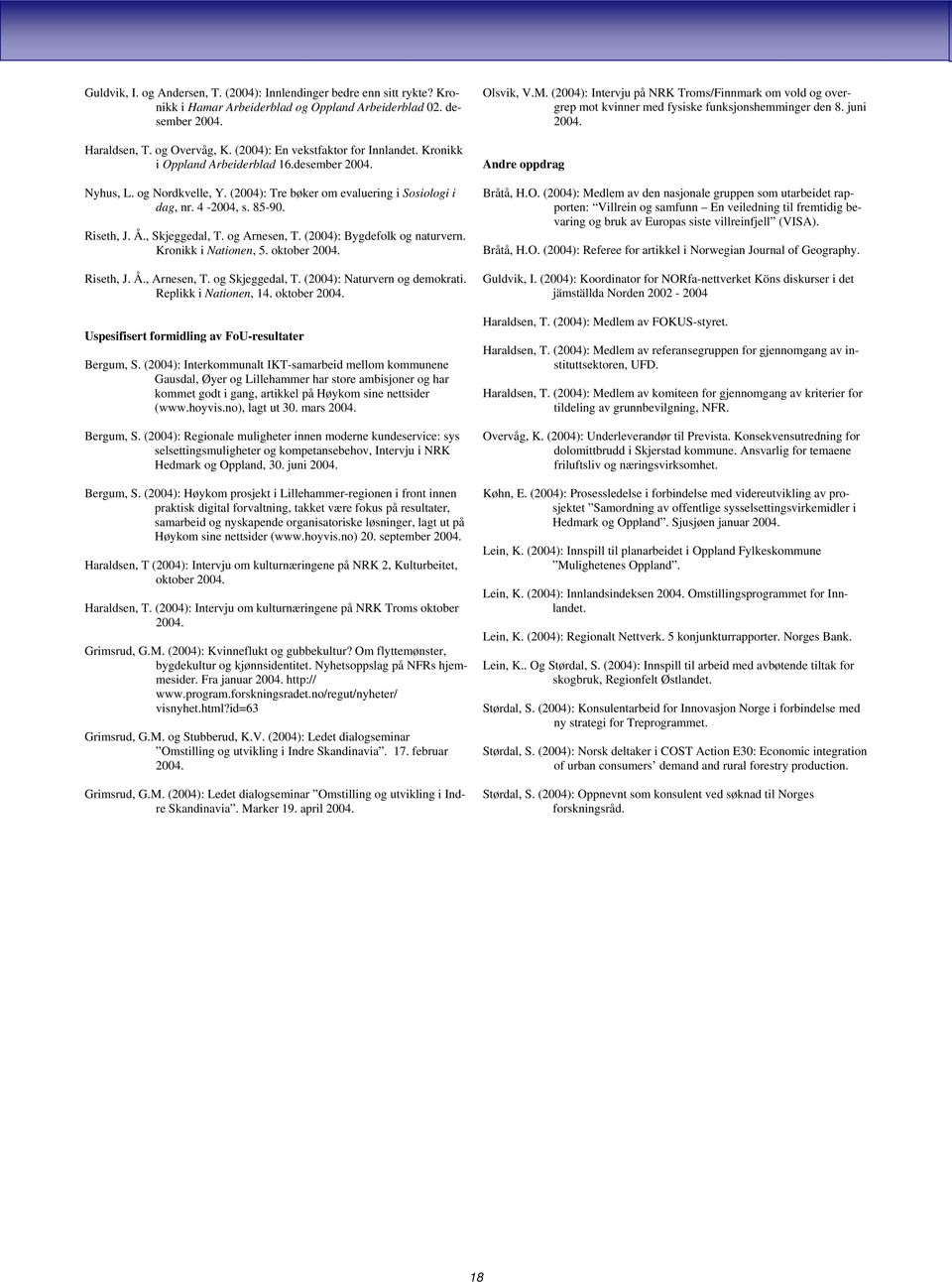 Å., Skjeggedal, T. og Arnesen, T. (2004): Bygdefolk og naturvern. Kronikk i Nationen, 5. oktober 2004. Riseth, J. Å., Arnesen, T. og Skjeggedal, T. (2004): Naturvern og demokrati.