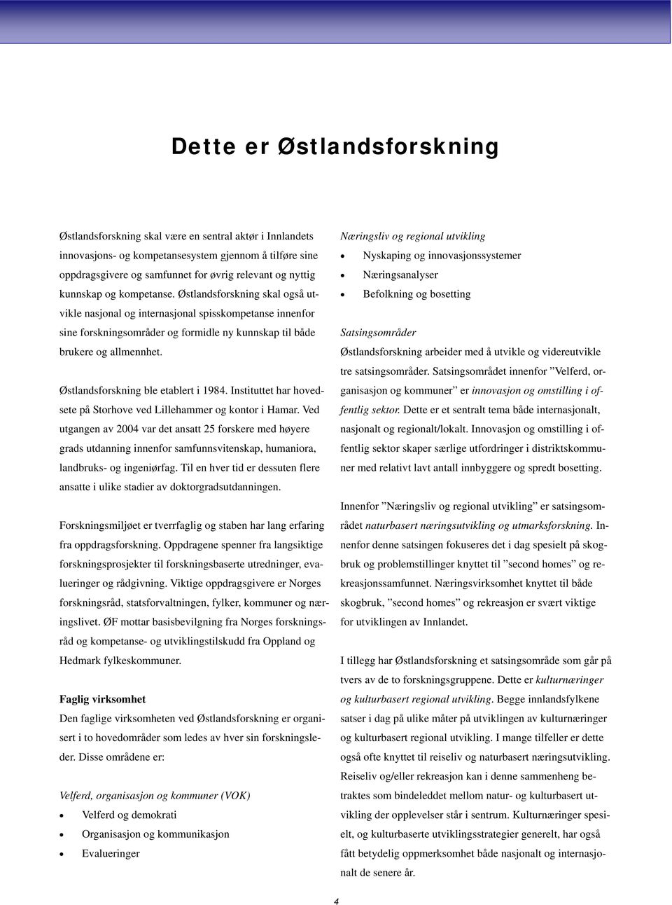 Østlandsforskning ble etablert i 1984. Instituttet har hovedsete på Storhove ved Lillehammer og kontor i Hamar.