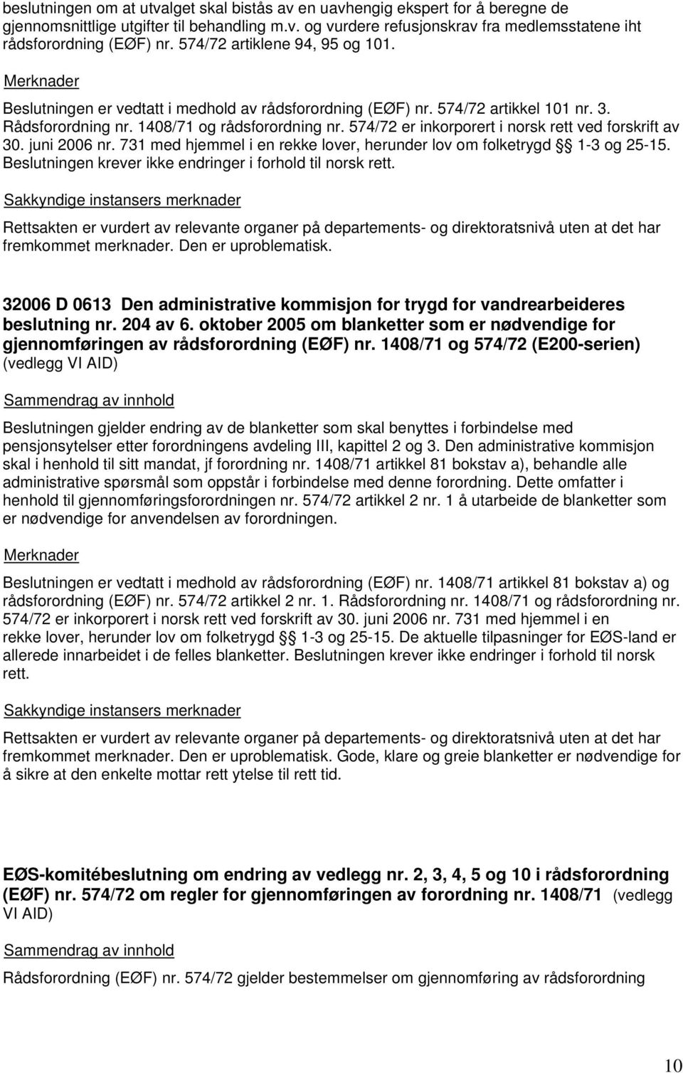 574/72 er inkorporert i norsk rett ved forskrift av 30. juni 2006 nr. 731 med hjemmel i en rekke lover, herunder lov om folketrygd 1-3 og 25-15.