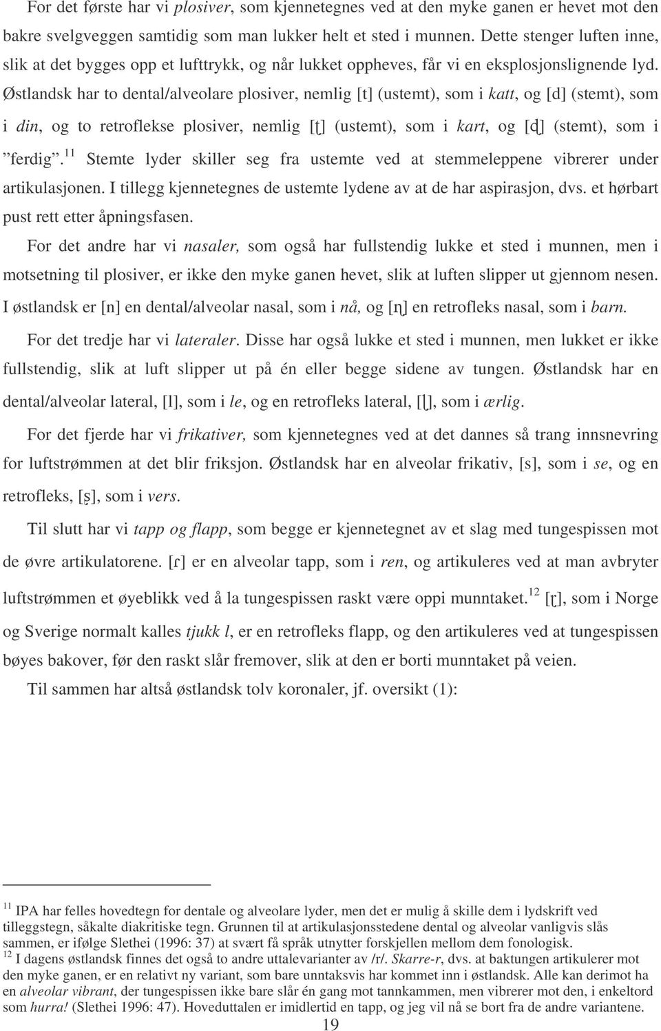 Østlandsk har to dental/alveolare plosiver, nemlig [t] (ustemt), som i katt, og [d] (stemt), som i din, og to retroflekse plosiver, nemlig [] (ustemt), som i kart, og [] (stemt), som i ferdig.