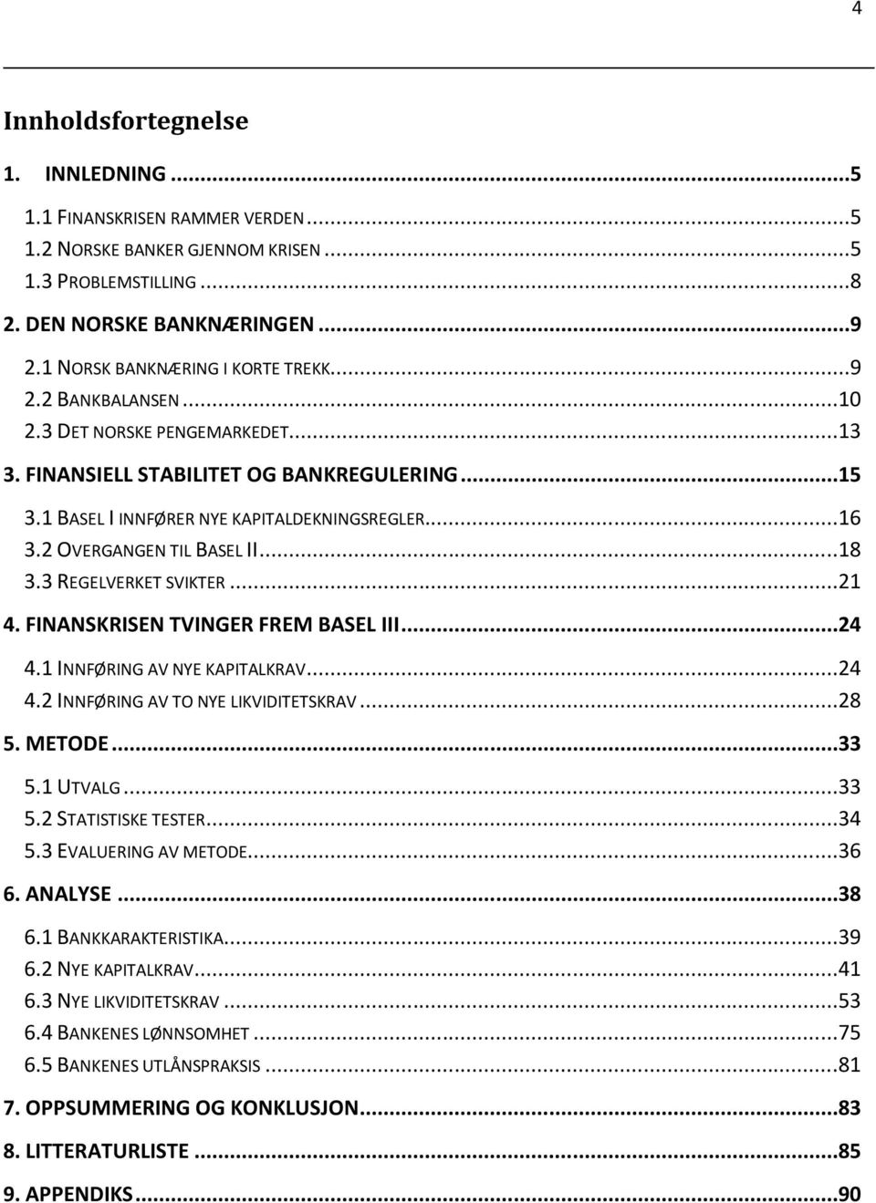 2 OVERGANGEN TIL BASEL II...18 3.3 REGELVERKET SVIKTER...21 4. FINANSKRISEN TVINGER FREM BASEL III...24 4.1 INNFØRING AV NYE KAPITALKRAV...24 4.2 INNFØRING AV TO NYE LIKVIDITETSKRAV...28 5. METODE.